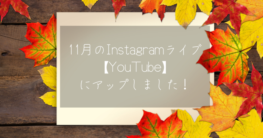 11月のInstagramライブ【YouTube】にアップしました！